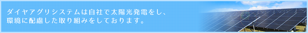 ダイヤアグリシステムは自社で太陽光発電をし、環境に配慮した取り組みをしております。
